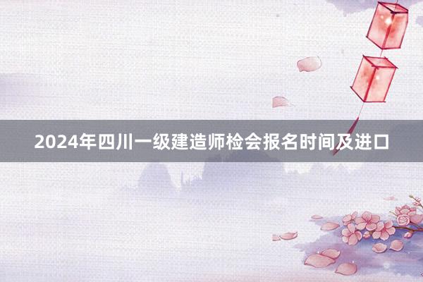 2024年四川一级建造师检会报名时间及进口