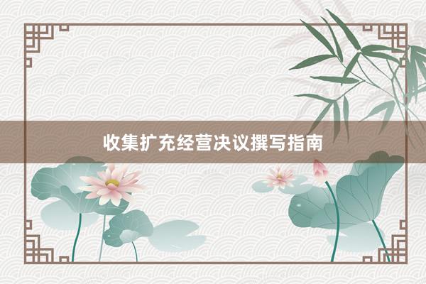收集扩充经营决议撰写指南