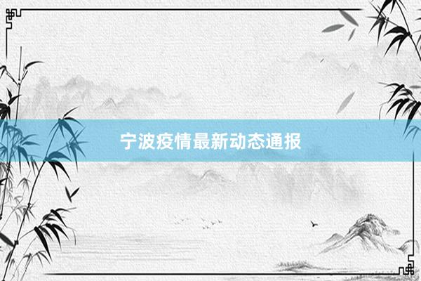 宁波疫情最新动态通报