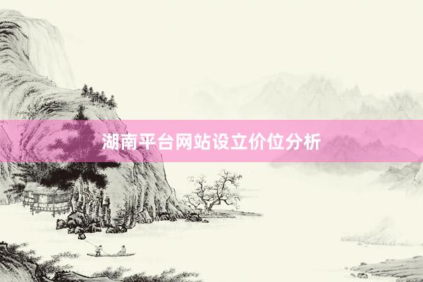 湖南平台网站设立价位分析