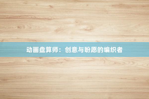 动画盘算师：创意与盼愿的编织者