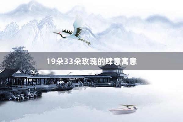 19朵33朵玫瑰的肆意寓意