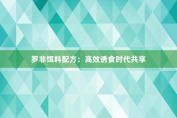 罗非饵料配方：高效诱食时代共享
