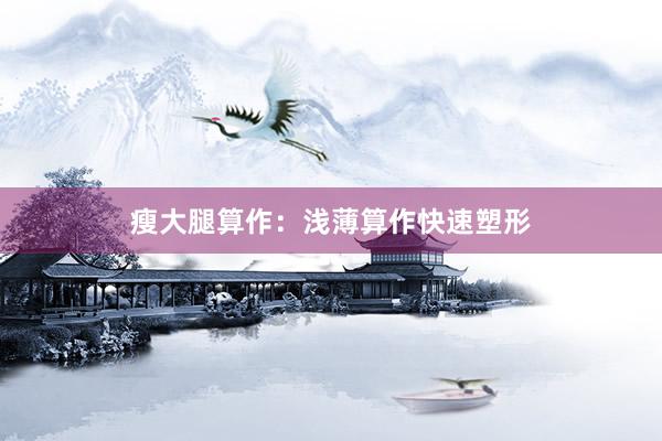 瘦大腿算作：浅薄算作快速塑形