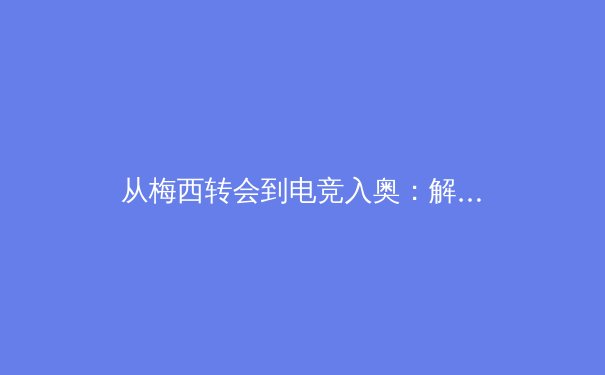 从梅西转会到电竞入奥：解析当代体育产业的变革与未来