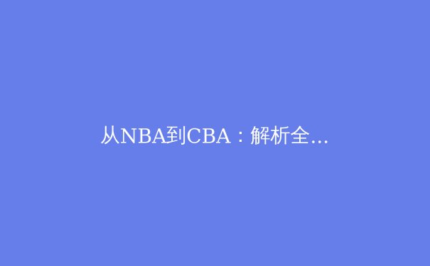 从NBA到CBA：解析全球化时代篮球战术的融合与创新 - 2