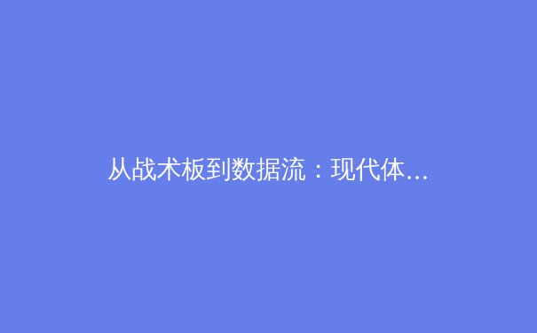 从战术板到数据流：现代体育报道如何重塑球迷观赛体验 - 2