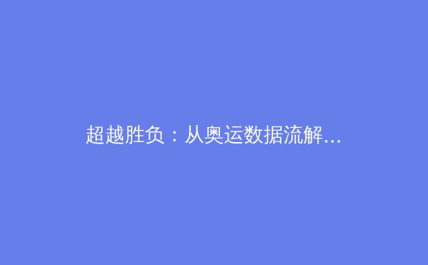 超越胜负：从奥运数据流解析中国体育科技的隐形革命