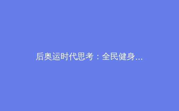 后奥运时代思考：全民健身热潮下，中国职业体育的商业化之路与隐忧 - 2